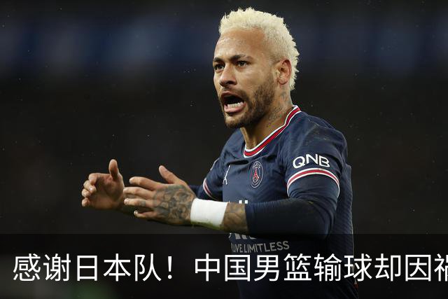 感谢日本队！中国男篮输球却因祸得福，赛后收获3个好消息
